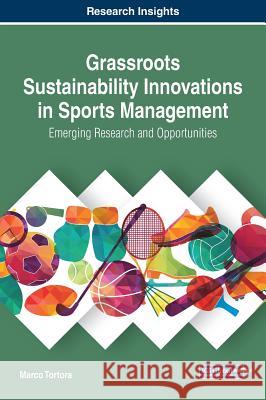 Grassroots Sustainability Innovations in Sports Management: Emerging Research and Opportunities Marco Tortora 9781522535003 Business Science Reference