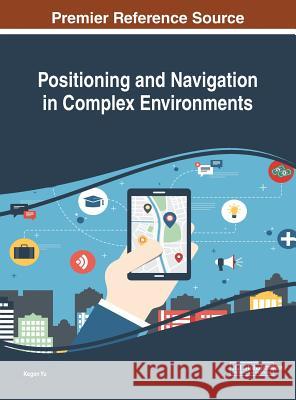 Positioning and Navigation in Complex Environments Kegen Yu 9781522535287 Information Science Reference