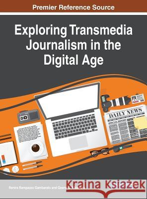 Exploring Transmedia Journalism in the Digital Age Renira Rampazzo Gambarato Geane Alzamora 9781522537816