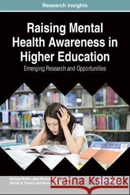 Raising Mental Health Awareness in Higher Education: Emerging Research and Opportunities Melissa Martin Jean Mockry Alison Puliatte 9781522537939