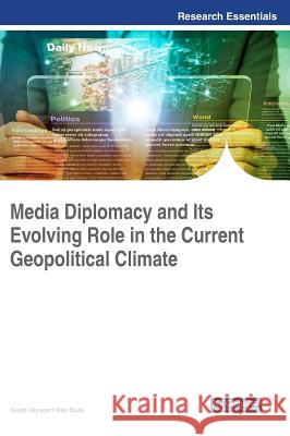 Media Diplomacy and Its Evolving Role in the Current Geopolitical Climate Swati Jaywant Rao Bute 9781522538592 Information Science Reference