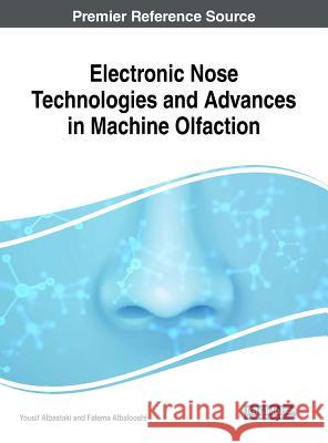 Electronic Nose Technologies and Advances in Machine Olfaction Yousif Albastaki Fatema Albalooshi 9781522538622 Engineering Science Reference