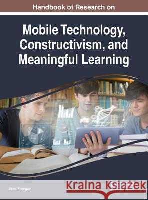 Handbook of Research on Mobile Technology, Constructivism, and Meaningful Learning Jared Keengwe 9781522539490 Information Science Reference