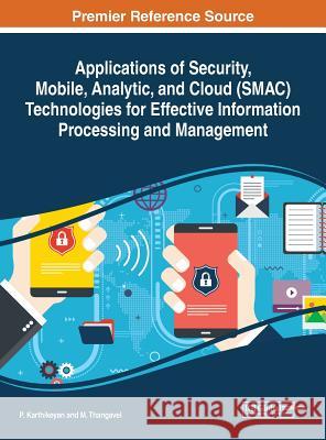 Applications of Security, Mobile, Analytic, and Cloud (SMAC) Technologies for Effective Information Processing and Management Karthikeyan, P. 9781522540441