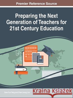 Preparing the Next Generation of Teachers for 21st Century Education Siew Fun Tang Chee Leong Lim 9781522540809 Information Science Reference