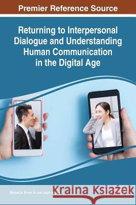 Returning to Interpersonal Dialogue and Understanding Human Communication in the Digital Age Michael a. Brow Leigh Hersey 9781522541684 Information Science Reference
