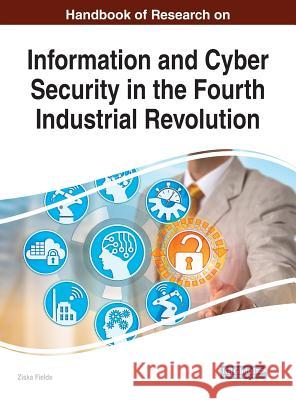 Handbook of Research on Information and Cyber Security in the Fourth Industrial Revolution Ziska Fields 9781522547631 Information Science Reference