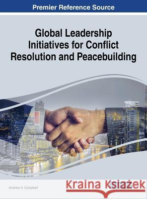 Global Leadership Initiatives for Conflict Resolution and Peacebuilding Andrew H. Campbell 9781522549932 Information Science Reference