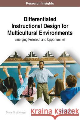 Differentiated Instructional Design for Multicultural Environments: Emerging Research and Opportunities Diane Stottlemyer 9781522551065 Information Science Reference