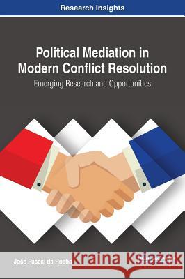 Political Mediation in Modern Conflict Resolution: Emerging Research and Opportunities Jose Pascal D 9781522551188 Information Science Reference