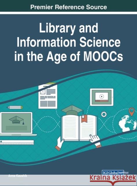 Library and Information Science in the Age of MOOCs Kaushik, Anna 9781522551461 Information Science Reference