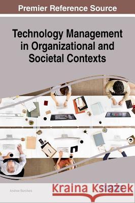 Technology Management in Organizational and Societal Contexts Andrew Borchers 9781522552796 Information Science Reference