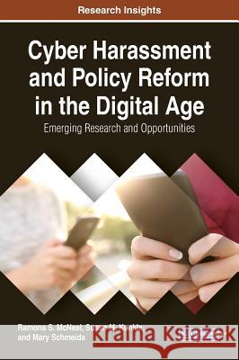 Cyber Harassment and Policy Reform in the Digital Age: Emerging Research and Opportunities Ramona S. McNeal Susan M. Kunkle Mary Schmeida 9781522552857 Information Science Reference