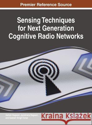 Sensing Techniques for Next Generation Cognitive Radio Networks Ashish Bagwari Jyotshana Bagwari Geetam Singh Tomar 9781522553540