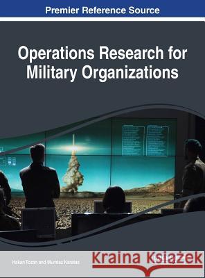 Operations Research for Military Organizations Hakan Tozan Mumtaz Karatas 9781522555131 Information Science Reference