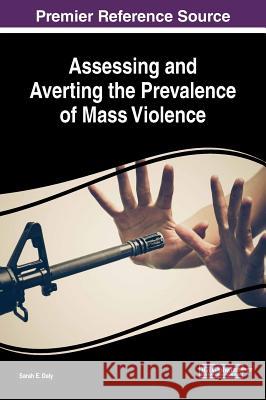 Assessing and Averting the Prevalence of Mass Violence Sarah E. Daly 9781522556701 Information Science Reference