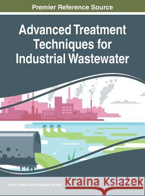 Advanced Treatment Techniques for Industrial Wastewater Athar Hussain Sirajuddin Ahmed 9781522557548 Engineering Science Reference