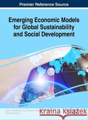 Emerging Economic Models for Global Sustainability and Social Development Bryan Christiansen Irina Sysoeva Alexandra Udovikina 9781522557876 Business Science Reference