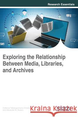 Exploring the Relationship Between Media, Libraries, and Archives Collence Takaingenhamo Chisita Alexander M. Rusero 9781522558408 Information Science Reference