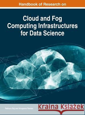 Handbook of Research on Cloud and Fog Computing Infrastructures for Data Science Pethuru Raj Anupama Raman 9781522559726 Engineering Science Reference