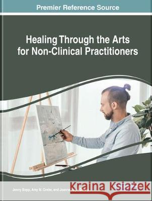 Healing Through the Arts for Non-Clinical Practitioners Jenny Bopp Amy M. Grebe Joanna Hope Denny 9781522559818 Medical Information Science Reference