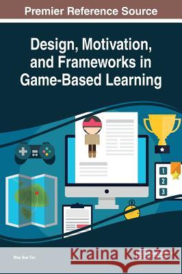 Design, Motivation, and Frameworks in Game-Based Learning Wee Hoe Tan 9781522560265 Information Science Reference