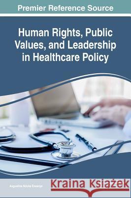 Human Rights, Public Values, and Leadership in Healthcare Policy Augustine Nduka Eneanya 9781522561330 Medical Information Science Reference