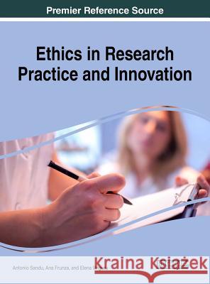Ethics in Research Practice and Innovation Antonio Sandu Ana Frunza Elena Unguru 9781522563105 Information Science Reference