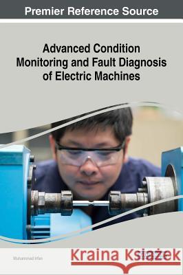 Advanced Condition Monitoring and Fault Diagnosis of Electric Machines Muhammad Irfan 9781522569893