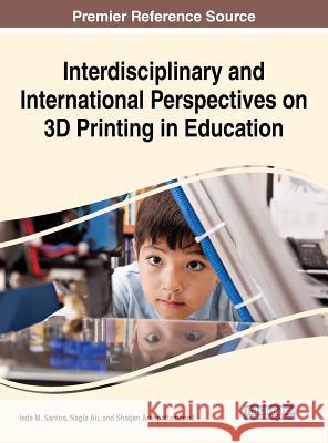 Interdisciplinary and International Perspectives on 3D Printing in Education Ieda M. Santos Nagla Ali Shaljan Areepattamannil 9781522570189