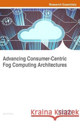 Advancing Consumer-Centric Fog Computing Architectures Kashif Munir 9781522571490 Engineering Science Reference