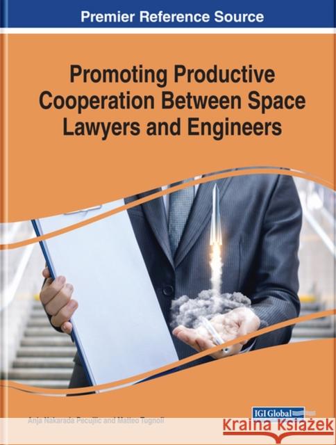 Promoting Productive Cooperation Between Space Lawyers and Engineers Anja Nakarad Matteo Tugnoli 9781522572565 Information Science Reference