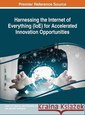 Harnessing the Internet of Everything (IoE) for Accelerated Innovation Opportunities Pedro J.S. Cardoso Janio Monteiro Jorge Semiao 9781522573326