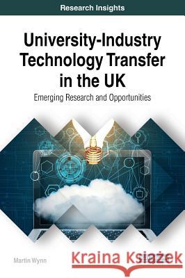 University-Industry Technology Transfer in the UK: Emerging Research and Opportunities Martin Wynn 9781522574088