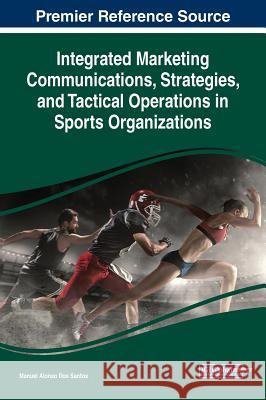 Integrated Marketing Communications, Strategies, and Tactical Operations in Sports Organizations Manuel Alonso Dos Santos   9781522576174
