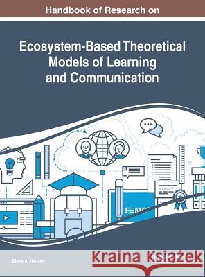 Handbook of Research on Ecosystem-Based Theoretical Models of Learning and Communication Elena a. Railean 9781522578536