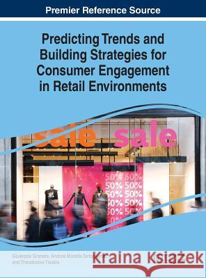 Predicting Trends and Building Strategies for Consumer Engagement in Retail Environments Giuseppe Granata Andrea Morett Theodosios Tsiakis 9781522578567 Business Science Reference
