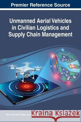 Unmanned Aerial Vehicles in Civilian Logistics and Supply Chain Management Tarryn Kille Paul R. Bates Seung Yong Lee 9781522579007 Business Science Reference