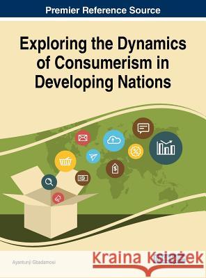 Exploring the Dynamics of Consumerism in Developing Nations Ayantunji Gbadamosi 9781522579069 Business Science Reference