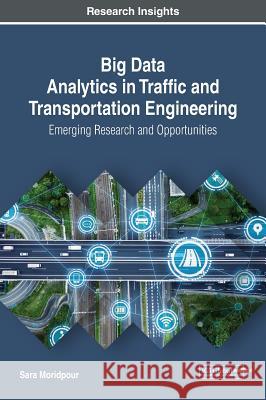 Big Data Analytics in Traffic and Transportation Engineering: Emerging Research and Opportunities Sara Moridpour 9781522579434 Engineering Science Reference