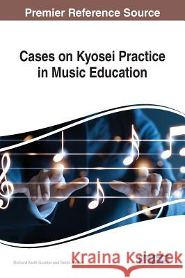 Cases on Kyosei Practice in Music Education Richard Keith Gordon Taichi Akutsu 9781522580423