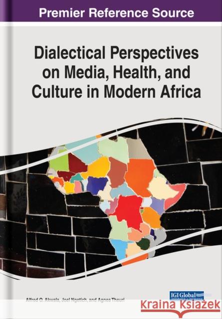 Dialectical Perspectives on Media, Health, and Culture in Modern Africa Alfred O. Akwala Joel Ngetich Agnes Theuri 9781522580911 IGI Global