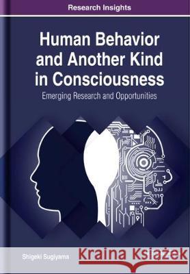 Human Behavior and Another Kind in Consciousness: Emerging Research and Opportunities Shigeki Sugiyama 9781522582175