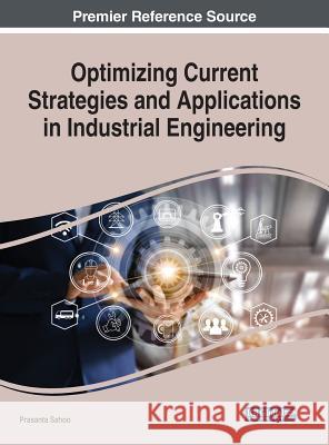 Optimizing Current Strategies and Applications in Industrial Engineering Prasanta Sahoo 9781522582236 Engineering Science Reference