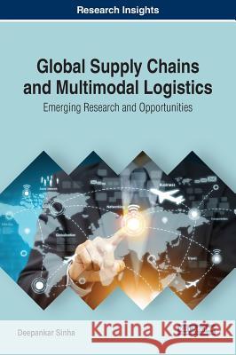 Global Supply Chains and Multimodal Logistics: Emerging Research and Opportunities Deepankar Sinha 9781522582984 Business Science Reference