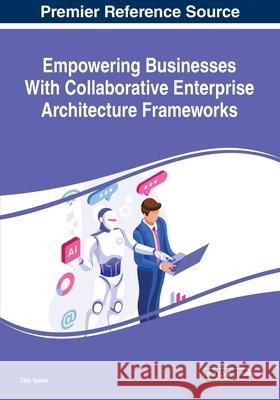 Empowering Businesses With Collaborative Enterprise Architecture Frameworks Tiko Iyamu 9781522583165 Business Science Reference