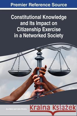 Constitutional Knowledge and Its Impact on Citizenship Exercise in a Networked Society Ana Melro Lidia Oliveira 9781522583509 Information Science Reference