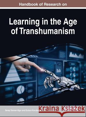 Handbook of Research on Learning in the Age of Transhumanism Serap Sisman-Ugur Gulsun Kurubacak 9781522584315 Information Science Reference