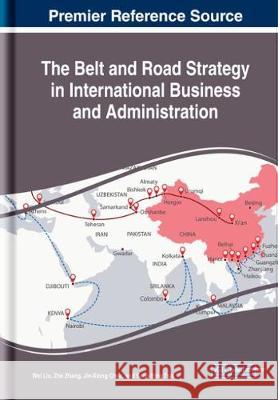 The Belt and Road Strategy in International Business and Administration Wei Liu Zhe Zhang Jin-Xiong Chen 9781522584407 Business Science Reference