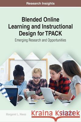 Blended Online Learning and Instructional Design for TPACK: Emerging Research and Opportunities Margaret L. Niess 9781522588795 Information Science Reference